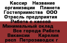 Кассир › Название организации ­ Планета Гостеприимства, ООО › Отрасль предприятия ­ Работа с кассой › Минимальный оклад ­ 15 000 - Все города Работа » Вакансии   . Карелия респ.,Петрозаводск г.